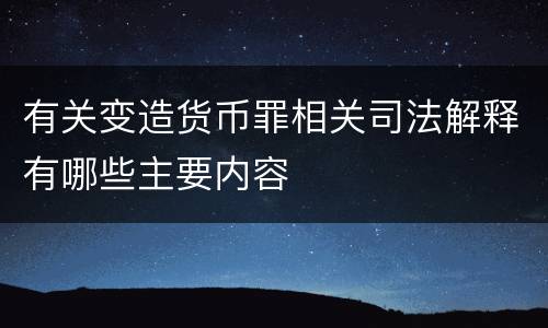 有关变造货币罪相关司法解释有哪些主要内容