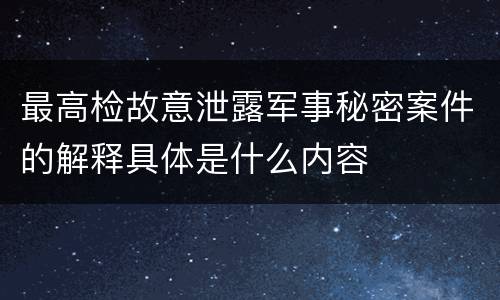 最高检故意泄露军事秘密案件的解释具体是什么内容