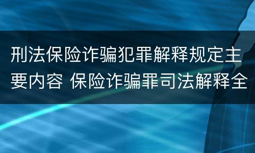 刑法保险诈骗犯罪解释规定主要内容 保险诈骗罪司法解释全部
