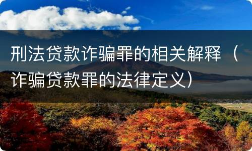 刑法贷款诈骗罪的相关解释（诈骗贷款罪的法律定义）