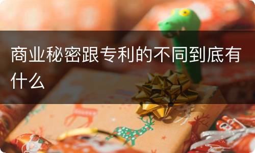 商业秘密跟专利的不同到底有什么