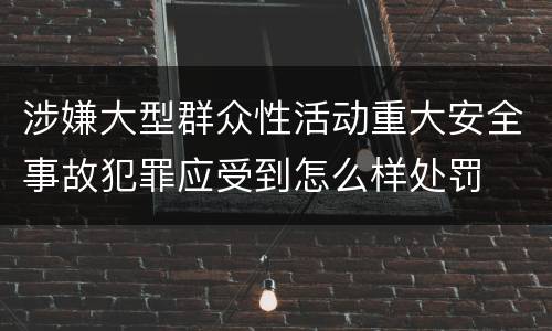 涉嫌大型群众性活动重大安全事故犯罪应受到怎么样处罚