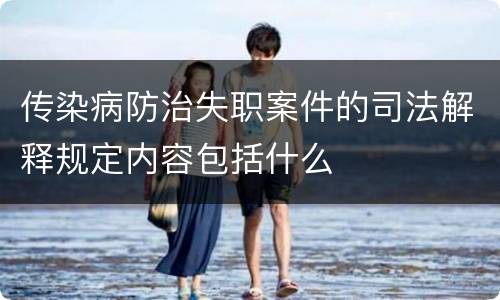 传染病防治失职案件的司法解释规定内容包括什么