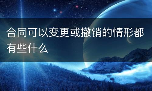 合同可以变更或撤销的情形都有些什么