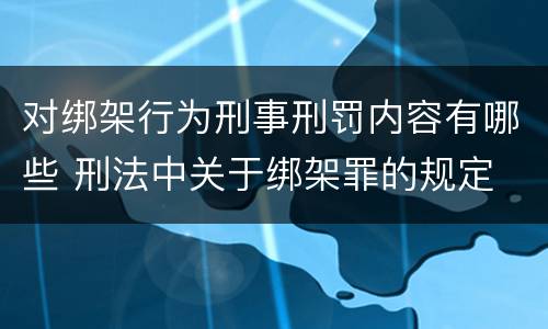 对绑架行为刑事刑罚内容有哪些 刑法中关于绑架罪的规定