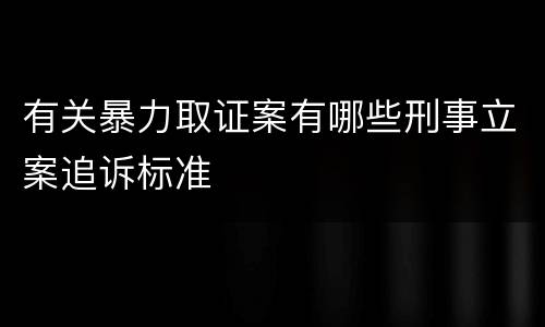 有关暴力取证案有哪些刑事立案追诉标准