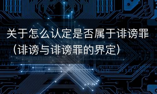 关于怎么认定是否属于诽谤罪（诽谤与诽谤罪的界定）