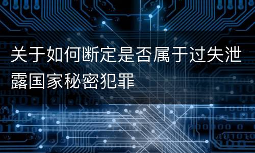 关于如何断定是否属于过失泄露国家秘密犯罪