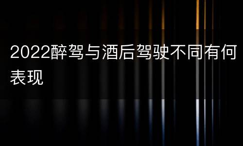 2022醉驾与酒后驾驶不同有何表现