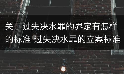 关于过失决水罪的界定有怎样的标准 过失决水罪的立案标准