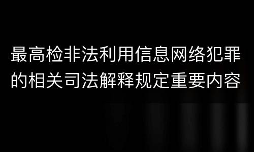 最高检非法利用信息网络犯罪的相关司法解释规定重要内容是什么