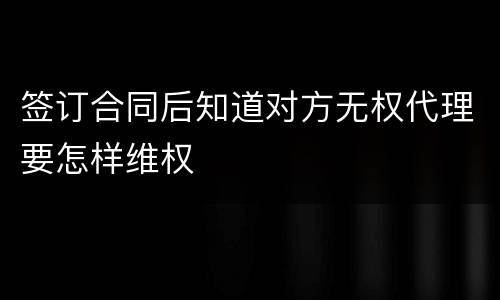 签订合同后知道对方无权代理要怎样维权