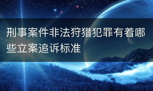 刑事案件非法狩猎犯罪有着哪些立案追诉标准