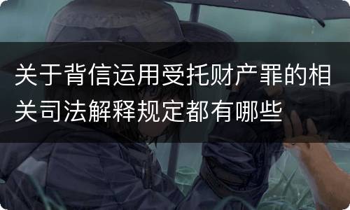 关于背信运用受托财产罪的相关司法解释规定都有哪些