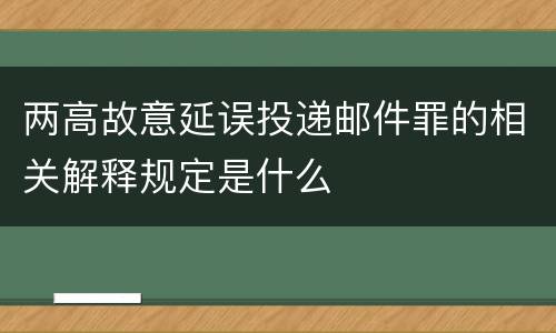 两高故意延误投递邮件罪的相关解释规定是什么