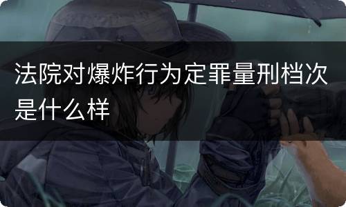 法院对爆炸行为定罪量刑档次是什么样