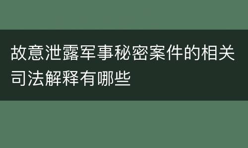 故意泄露军事秘密案件的相关司法解释有哪些