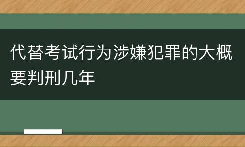 代替考试行为涉嫌犯罪的大概要判刑几年
