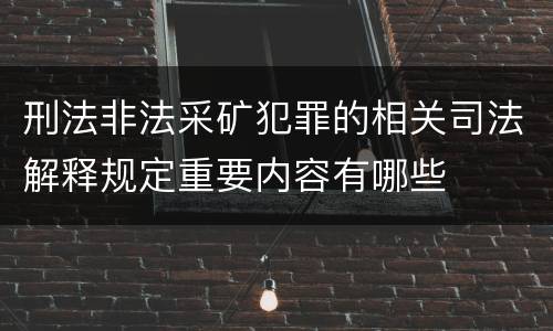 刑法非法采矿犯罪的相关司法解释规定重要内容有哪些