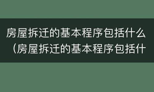 房屋拆迁的基本程序包括什么（房屋拆迁的基本程序包括什么）