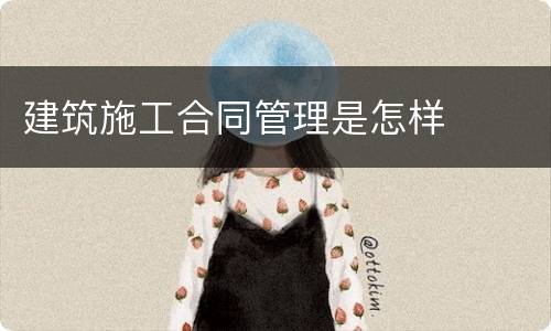 建筑施工合同管理是怎样