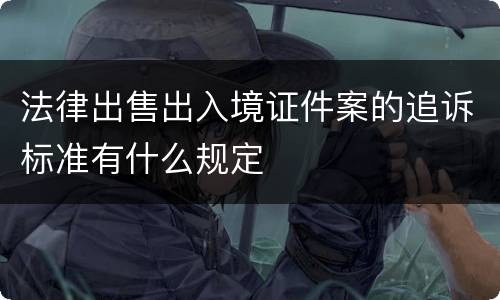 法律出售出入境证件案的追诉标准有什么规定