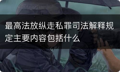 最高法放纵走私罪司法解释规定主要内容包括什么