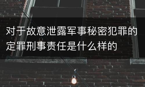 对于故意泄露军事秘密犯罪的定罪刑事责任是什么样的