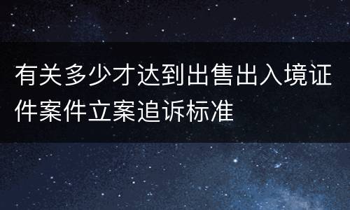 有关多少才达到出售出入境证件案件立案追诉标准
