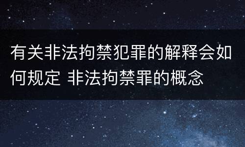 有关非法拘禁犯罪的解释会如何规定 非法拘禁罪的概念