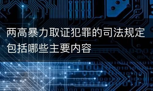 两高暴力取证犯罪的司法规定包括哪些主要内容