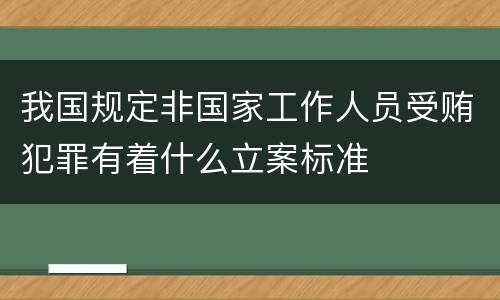 我国规定非国家工作人员受贿犯罪有着什么立案标准