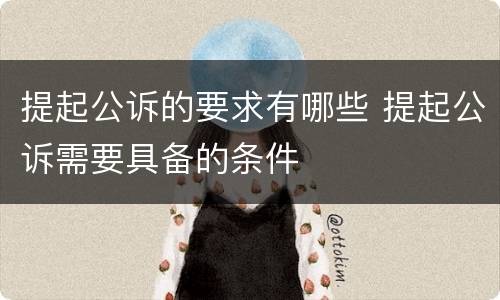 提起公诉的要求有哪些 提起公诉需要具备的条件