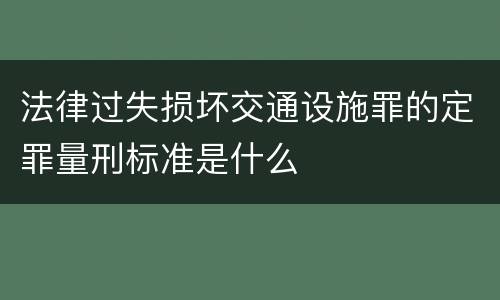 法律过失损坏交通设施罪的定罪量刑标准是什么