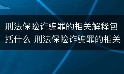 刑法保险诈骗罪的相关解释包括什么 刑法保险诈骗罪的相关解释包括什么