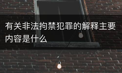 有关非法拘禁犯罪的解释主要内容是什么