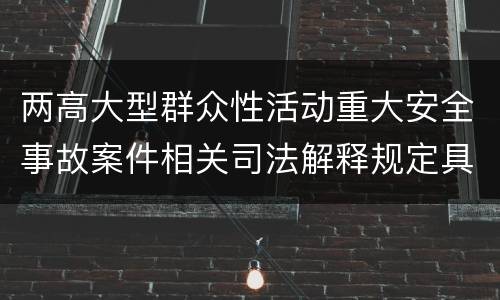 两高大型群众性活动重大安全事故案件相关司法解释规定具体有哪些
