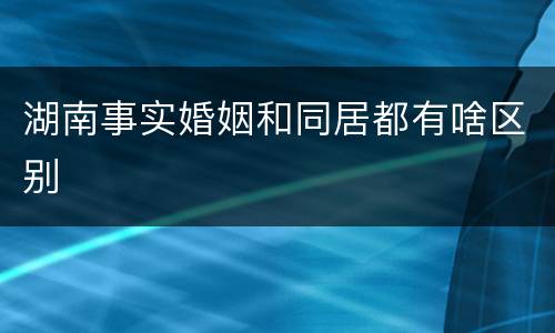 湖南事实婚姻和同居都有啥区别