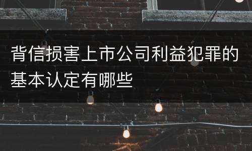 背信损害上市公司利益犯罪的基本认定有哪些