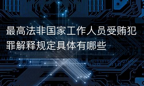 最高法非国家工作人员受贿犯罪解释规定具体有哪些
