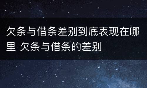 欠条与借条差别到底表现在哪里 欠条与借条的差别