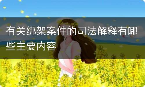 有关绑架案件的司法解释有哪些主要内容