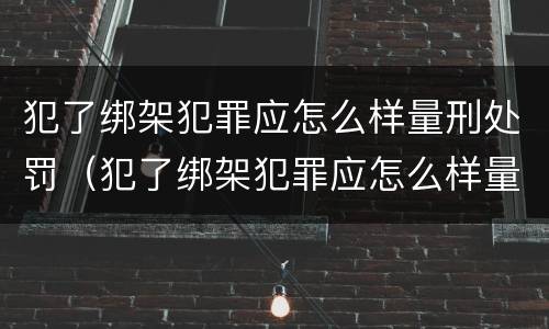 犯了绑架犯罪应怎么样量刑处罚（犯了绑架犯罪应怎么样量刑处罚依据）