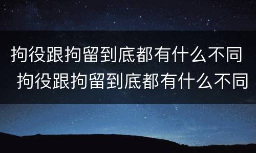 拘役跟拘留到底都有什么不同 拘役跟拘留到底都有什么不同呢