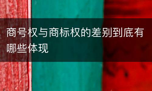 商号权与商标权的差别到底有哪些体现