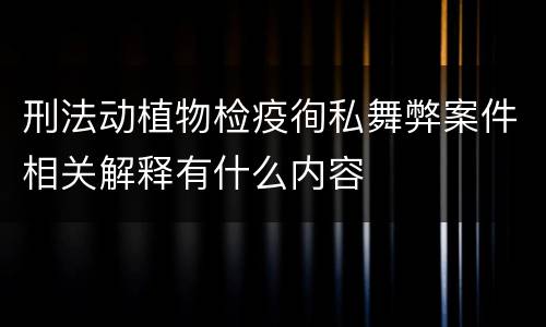 刑法动植物检疫徇私舞弊案件相关解释有什么内容