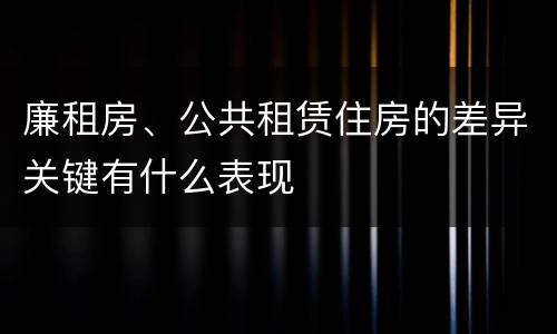 廉租房、公共租赁住房的差异关键有什么表现