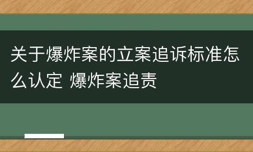 关于爆炸案的立案追诉标准怎么认定 爆炸案追责