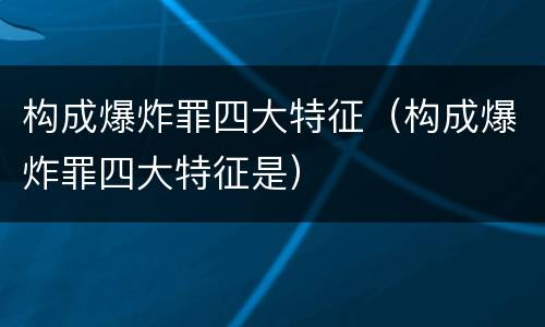 构成爆炸罪四大特征（构成爆炸罪四大特征是）