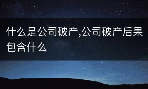 什么是公司破产,公司破产后果包含什么